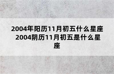 2004年阳历11月初五什么星座 2004阴历11月初五是什么星座